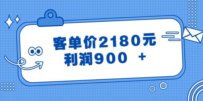 某公众号付费文章《客单价2180元，利润900 +》祝创空间-网创项目资源站-副业项目-创业项目-搞钱项目祝创空间