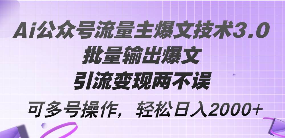 Ai公众号流量主爆文技术3.0，批量输出爆文，引流变现两不误，多号操作…祝创空间-网创项目资源站-副业项目-创业项目-搞钱项目祝创空间