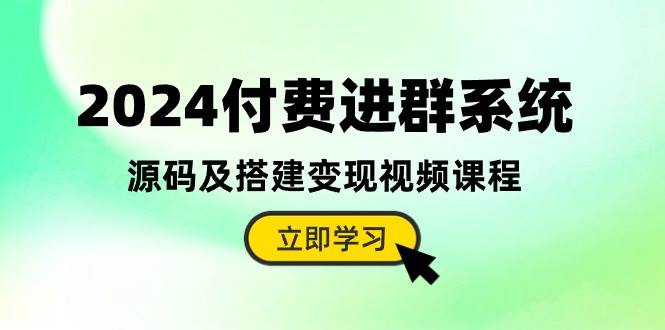 2024付费进群系统,源码及搭建变现视频课程(教程+源码)祝创空间-网创项目资源站-副业项目-创业项目-搞钱项目祝创空间