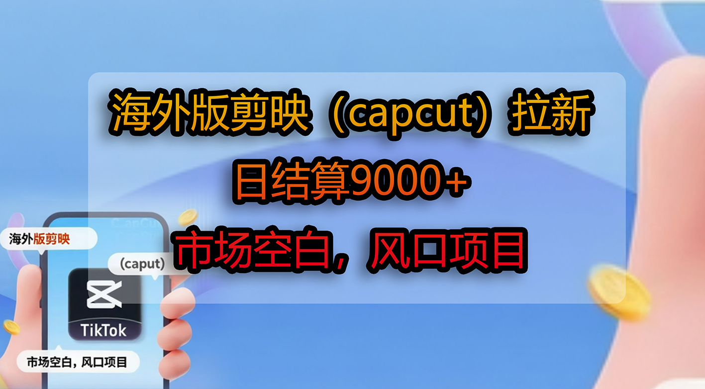 海外版剪映（capcut）拉新，日结算9000+，市场空白，风口项目祝创空间-网创项目资源站-副业项目-创业项目-搞钱项目祝创空间