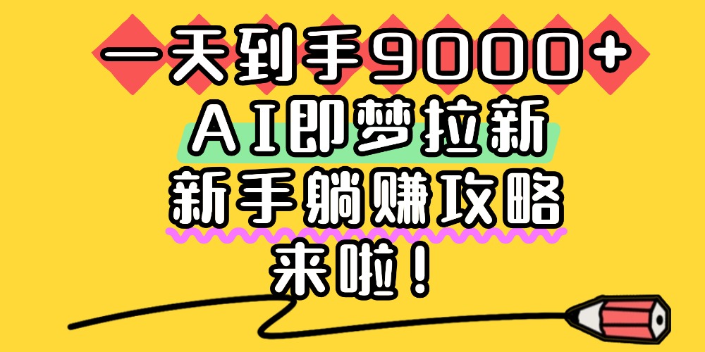 一天到手9000+,AI即梦拉新,新手躺赚攻略,来啦!祝创空间-网创项目资源站-副业项目-创业项目-搞钱项目祝创空间