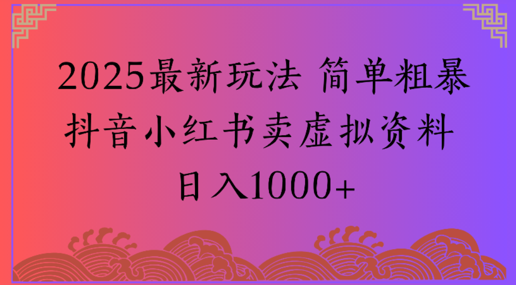 2025最新玩法,简单粗暴通过抖音小红书卖虚拟资料日1000+祝创空间-网创项目资源站-副业项目-创业项目-搞钱项目祝创空间