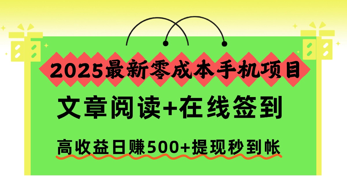 2025最新零成本手机项目,文章阅读+在线签到,高收益日赚500+提现秒到帐祝创空间-网创项目资源站-副业项目-创业项目-搞钱项目祝创空间