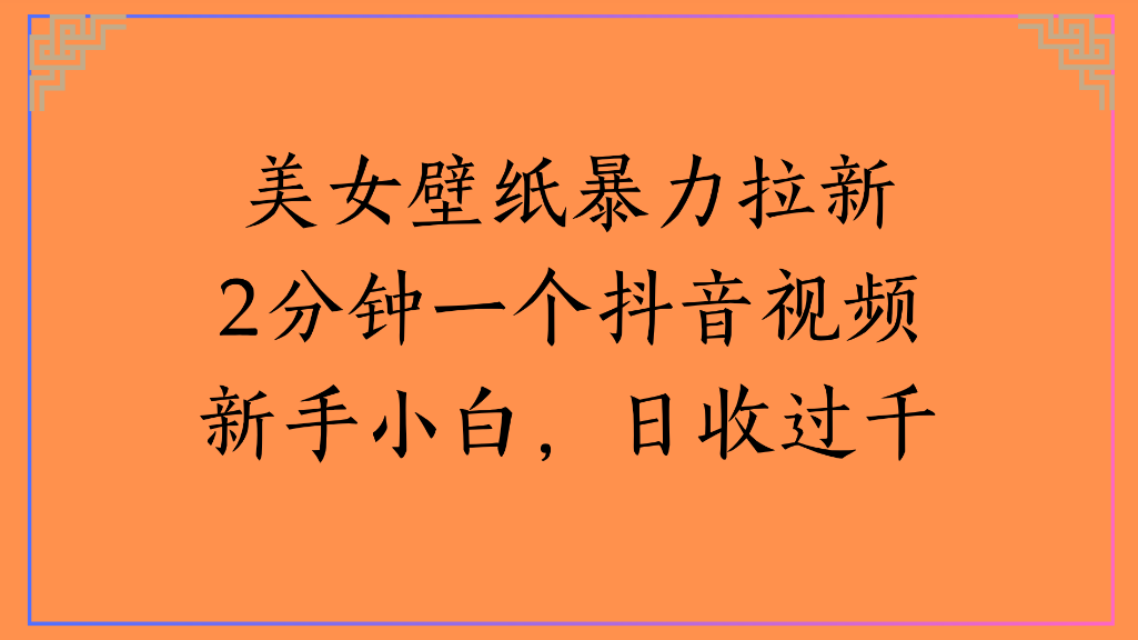 美女壁纸,暴力拉新2分钟一个抖音视频新手小白,日收过千祝创空间-网创项目资源站-副业项目-创业项目-搞钱项目祝创空间