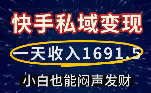 一天收入1691.5，快手私域变现，小白也能闷声发财祝创空间-网创项目资源站-副业项目-创业项目-搞钱项目祝创空间