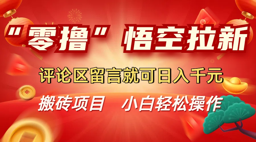 “零撸”悟空拉新玩法，评论区留言就可日入千元祝创空间-网创项目资源站-副业项目-创业项目-搞钱项目祝创空间
