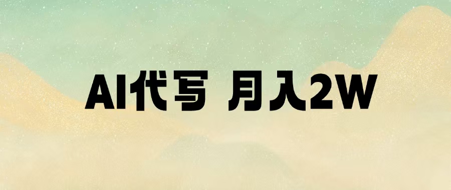 AI代写,月入2W+祝创空间-网创项目资源站-副业项目-创业项目-搞钱项目祝创空间