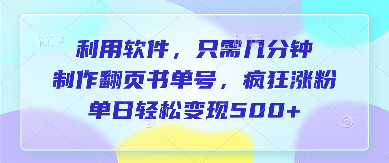 利用软件，作翻页书单号，只需几分钟，制疯狂涨粉，单日轻松变现500+祝创空间-网创项目资源站-副业项目-创业项目-搞钱项目祝创空间