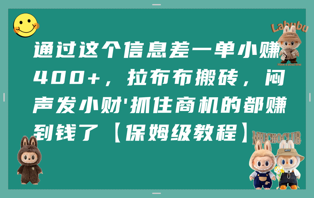通过这个信息差一单小赚400+,拉布布搬砖,闷声发小财,抓住商机的都赚到钱了【保姆级教程】祝创空间-网创项目资源站-副业项目-创业项目-搞钱项目祝创空间