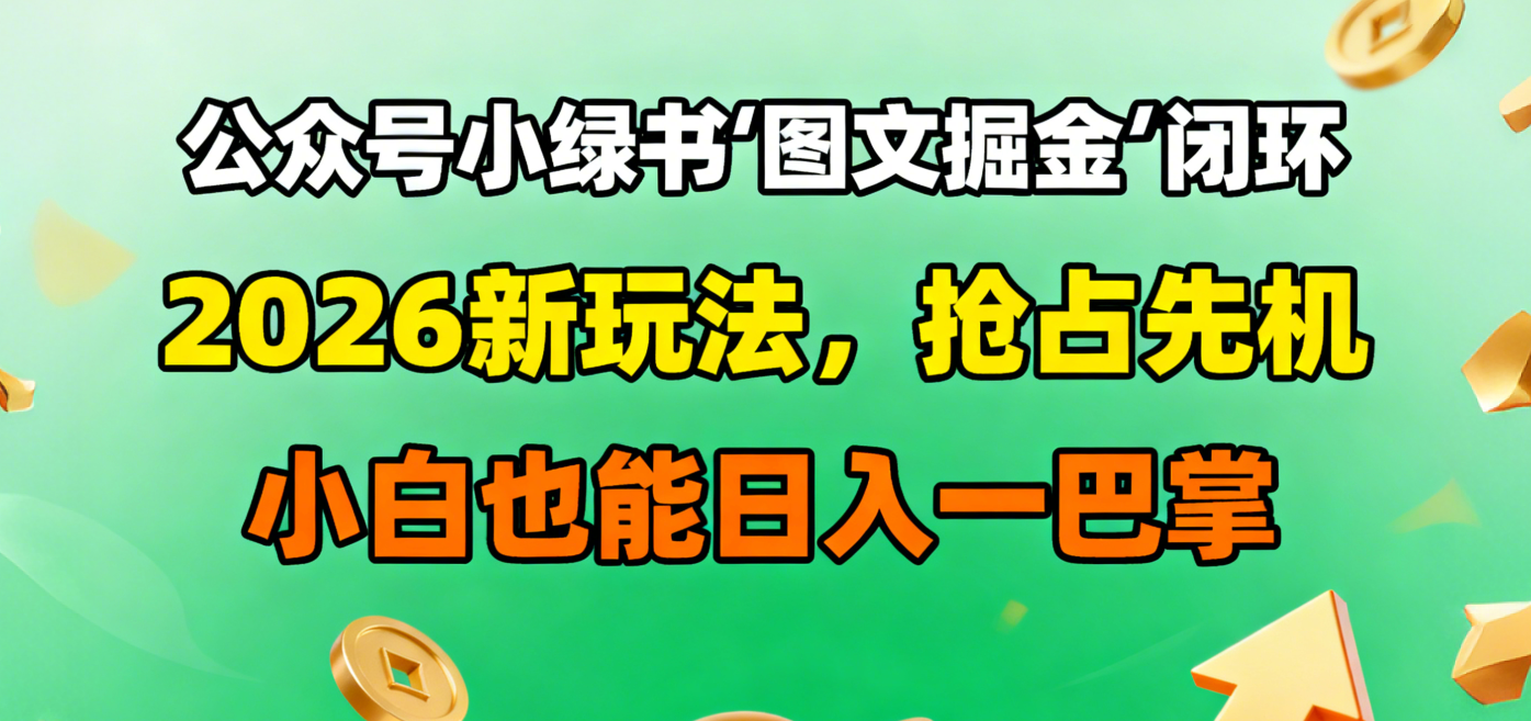 公众号小绿书图文掘金闭环,2026新玩法,抢占先机,小白也能日入一巴掌祝创空间-网创项目资源站-副业项目-创业项目-搞钱项目祝创空间