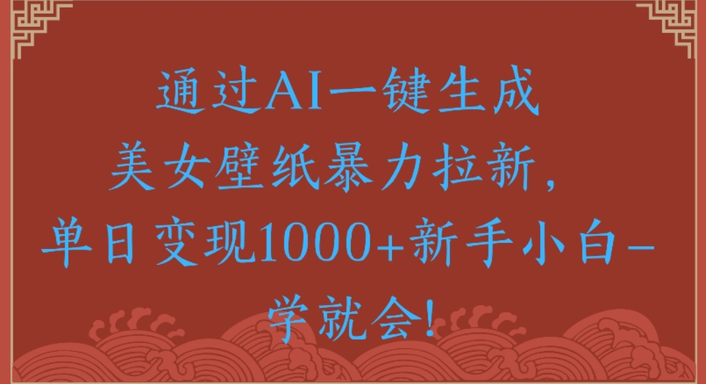 通过AI一键生成,美女壁纸暴力拉新,单日变现1000+新手小白一学就会!祝创空间-网创项目资源站-副业项目-创业项目-搞钱项目祝创空间