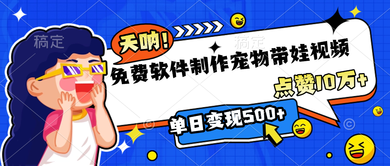 免费软件制作,宠物带娃视频,点赞10万+,单日变现500+祝创空间-网创项目资源站-副业项目-创业项目-搞钱项目祝创空间