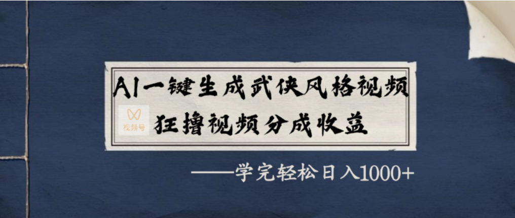 AI一键生成武侠风格视频,视频号分成收益狂撸,学完轻松日入1000+祝创空间-网创项目资源站-副业项目-创业项目-搞钱项目祝创空间