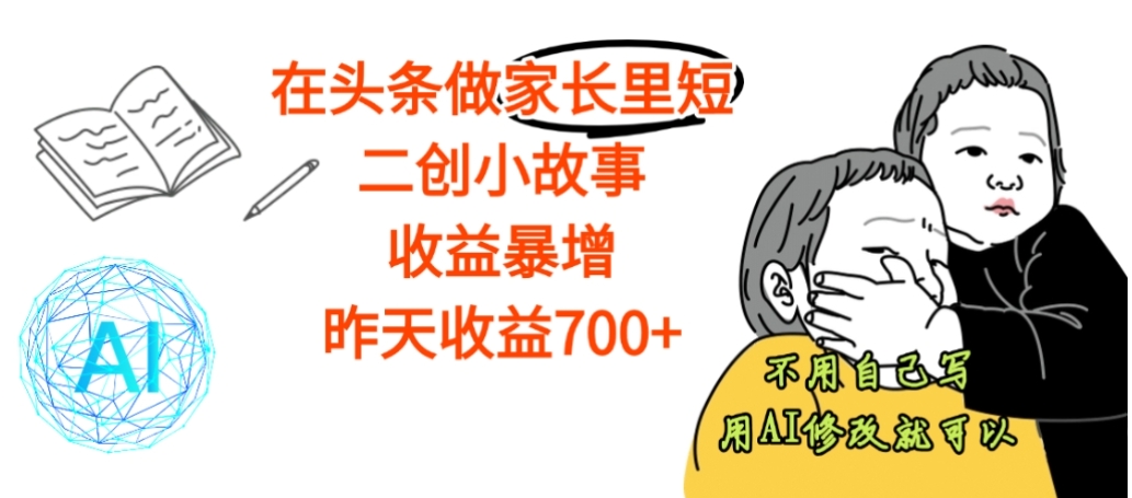 【震惊】在头条做家长里短二创小故事,收益暴增,昨天收益700+祝创空间-网创项目资源站-副业项目-创业项目-搞钱项目祝创空间