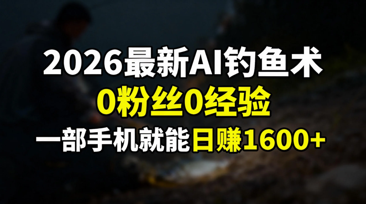 2026最新AI钓鱼术:0粉丝0经验，一部手机就能开启赚钱模式祝创空间-网创项目资源站-副业项目-创业项目-搞钱项目祝创空间