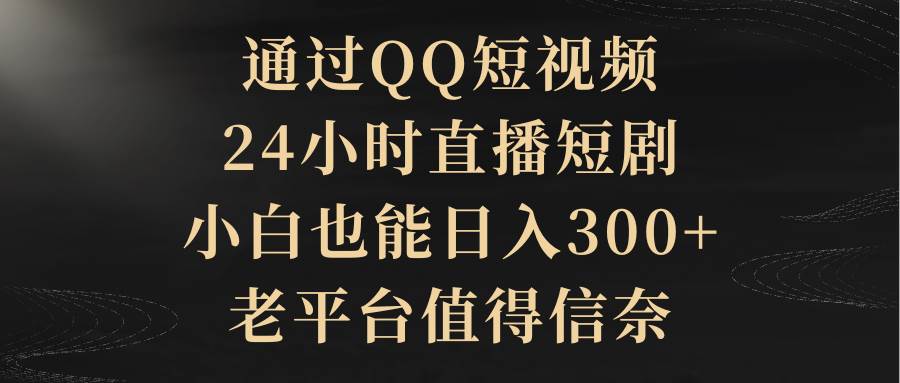 通过QQ短视频、24小时直播短剧，小白也能日入300+，老平台值得信赖祝创空间-网创项目资源站-副业项目-创业项目-搞钱项目祝创空间