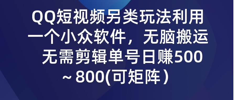 QQ短视频另类玩法，利用一个小众软件，无脑搬运，无需剪辑单号日赚500～…祝创空间-网创项目资源站-副业项目-创业项目-搞钱项目祝创空间