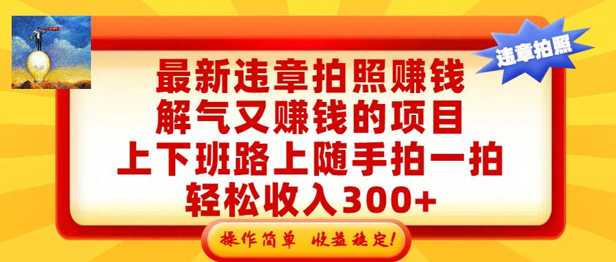 最新违章拍照赚钱,解气又赚钱的项目,上下班路上随手拍一拍,轻松收入300+,悄悄的闷声发大财,操作简单,收益稳!祝创空间-网创项目资源站-副业项目-创业项目-搞钱项目祝创空间