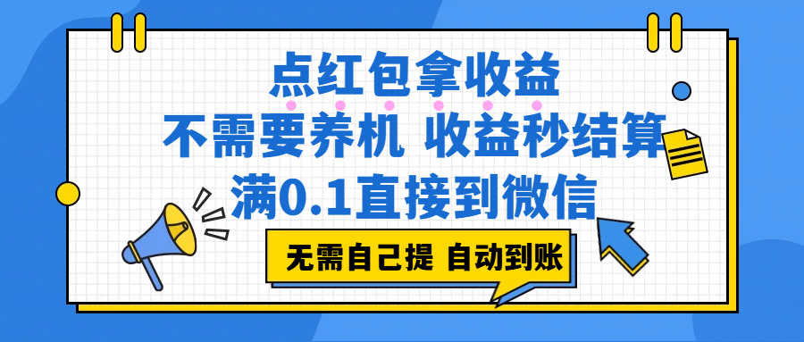 点红包拿收益,不需要养机,收益秒结算,满0.1直接到微信,都不需要自己提,非常丝滑,人人可操作祝创空间-网创项目资源站-副业项目-创业项目-搞钱项目祝创空间