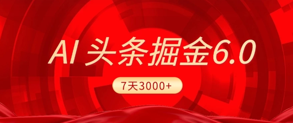 2026最新AI头条6.0,7天挣了3000+,操作很简单,小白可以照做(附详细教程)祝创空间-网创项目资源站-副业项目-创业项目-搞钱项目祝创空间