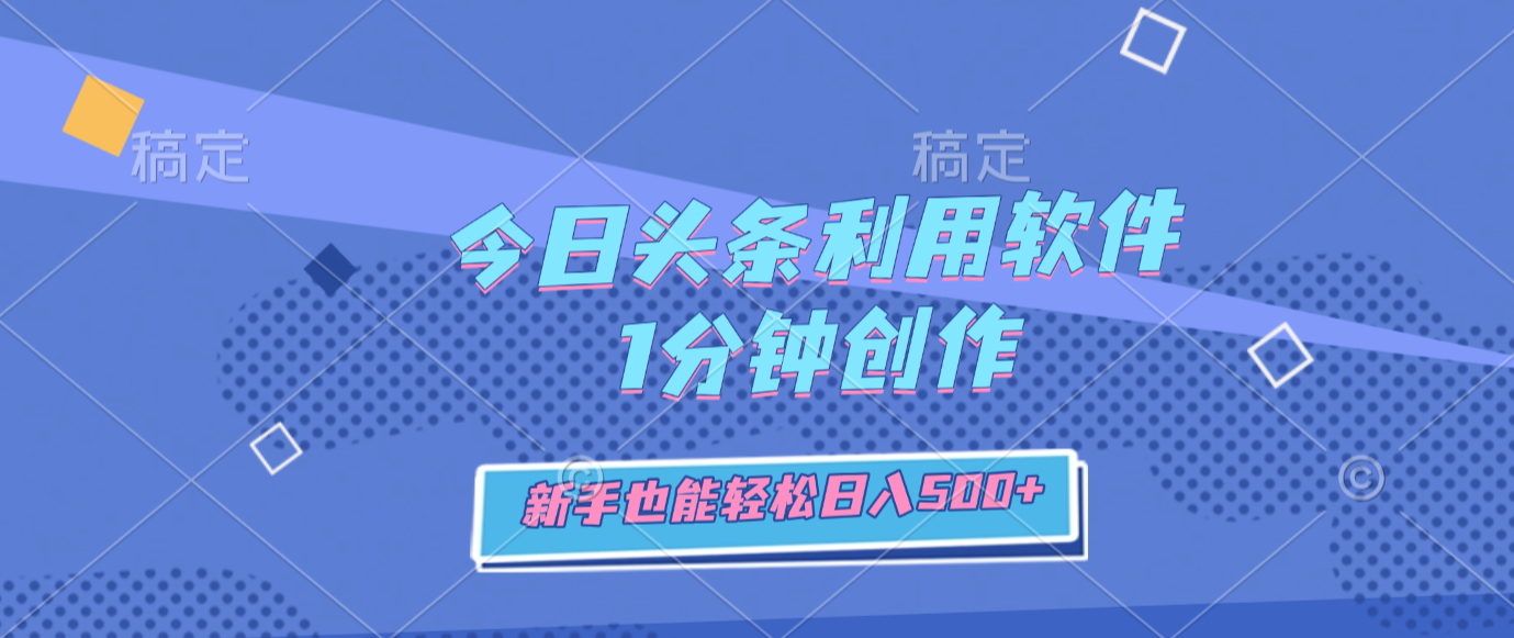 今日头条利用软件,1分钟创作,新手也能轻松日入500+祝创空间-网创项目资源站-副业项目-创业项目-搞钱项目祝创空间