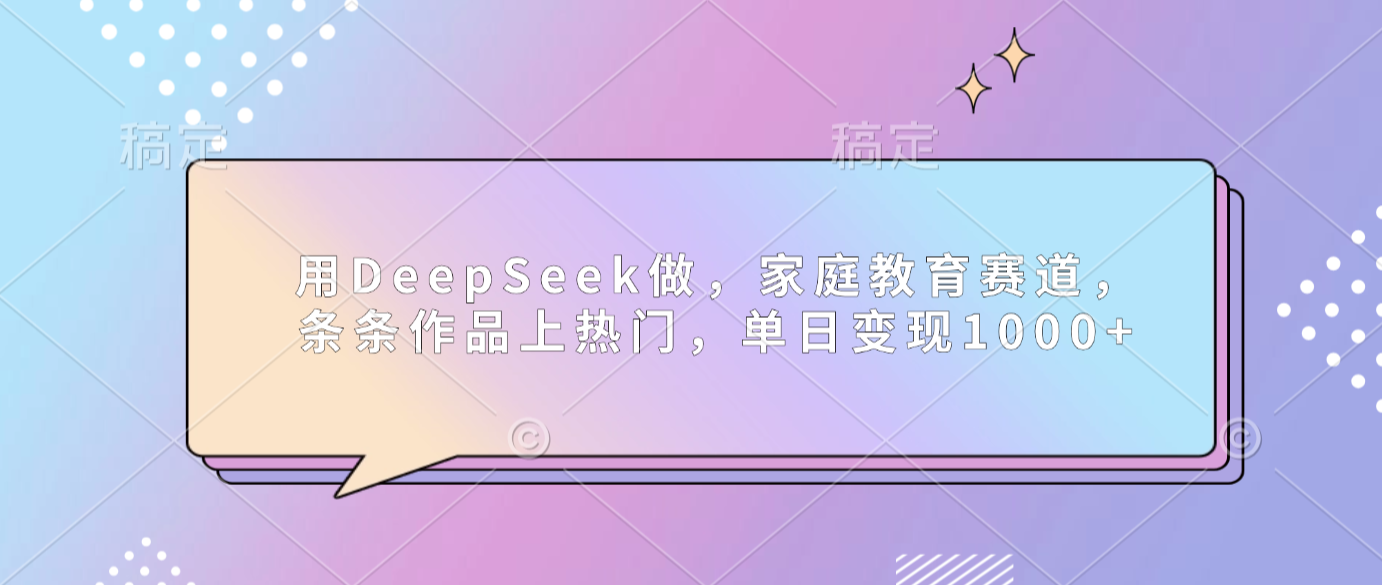 用DeepSeek做家庭教育赛道,条条作品上热门,单日可变现1000+祝创空间-网创项目资源站-副业项目-创业项目-搞钱项目祝创空间
