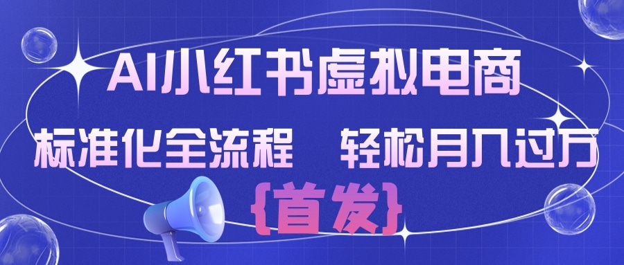 AI小红书虚拟电商 标准化全流程 轻松月入过万祝创空间-网创项目资源站-副业项目-创业项目-搞钱项目祝创空间