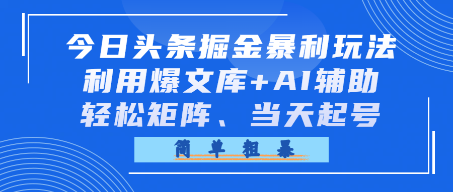 今日头条掘金暴利玩法,利用爆文库+AI辅助,轻松矩阵、当天起号,简单粗暴祝创空间-网创项目资源站-副业项目-创业项目-搞钱项目祝创空间