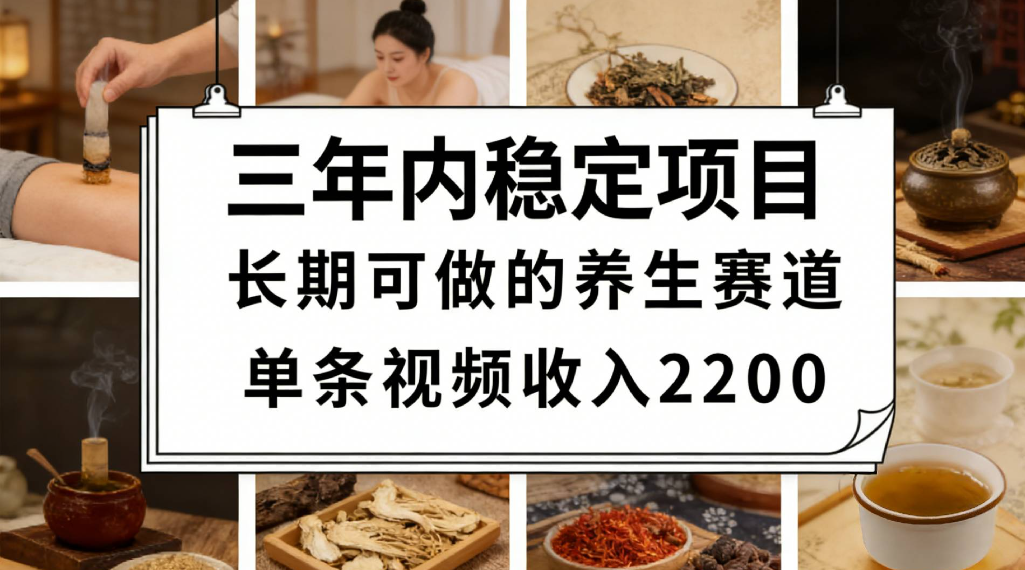 三年内稳定项目长期可做的养生赛道单条视频收入2200祝创空间-网创项目资源站-副业项目-创业项目-搞钱项目祝创空间