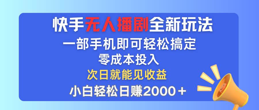快手无人播剧全新玩法,一部手机就可以轻松搞定,零成本投入,小白轻松…祝创空间-网创项目资源站-副业项目-创业项目-搞钱项目祝创空间