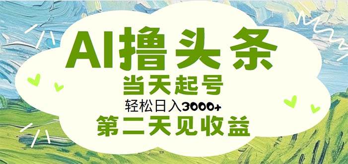AI撸头条,轻松日入3000+无脑操作,当天起号,第二天见收益祝创空间-网创项目资源站-副业项目-创业项目-搞钱项目祝创空间