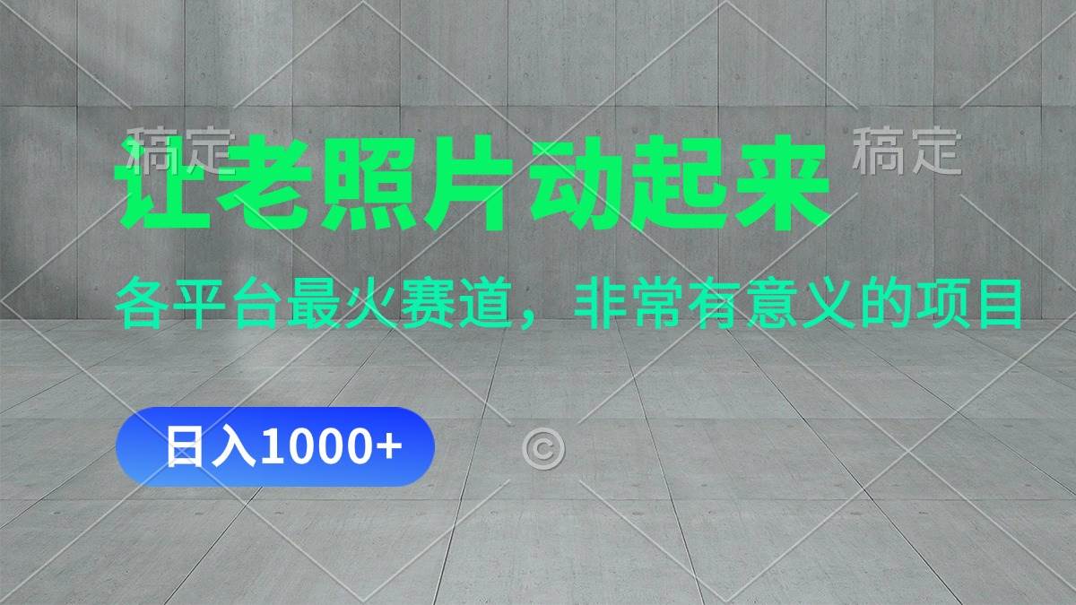 让老照片动起来,一天变现1000+,各平台最火赛道,看完就会祝创空间-网创项目资源站-副业项目-创业项目-搞钱项目祝创空间