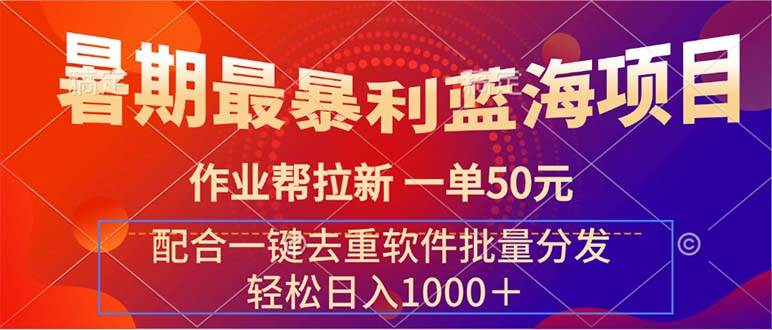 暑期最暴利蓝海项目 作业帮拉新 一单50元 配合一键去重软件批量分发祝创空间-网创项目资源站-副业项目-创业项目-搞钱项目祝创空间