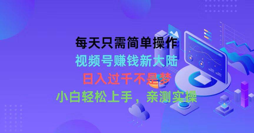 每天只需简单操作,视频号赚钱新大陆,日入过千不是梦,小白轻松上手,…祝创空间-网创项目资源站-副业项目-创业项目-搞钱项目祝创空间
