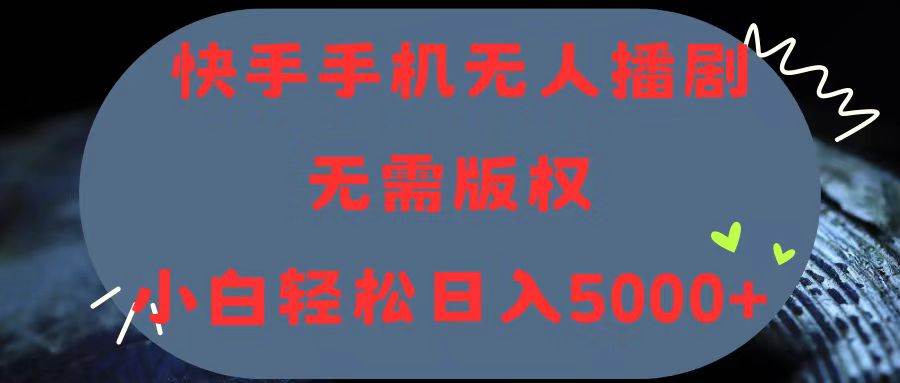 快手手机无人播剧,无需硬改,轻松解决版权问题,小白轻松日入5000+祝创空间-网创项目资源站-副业项目-创业项目-搞钱项目祝创空间