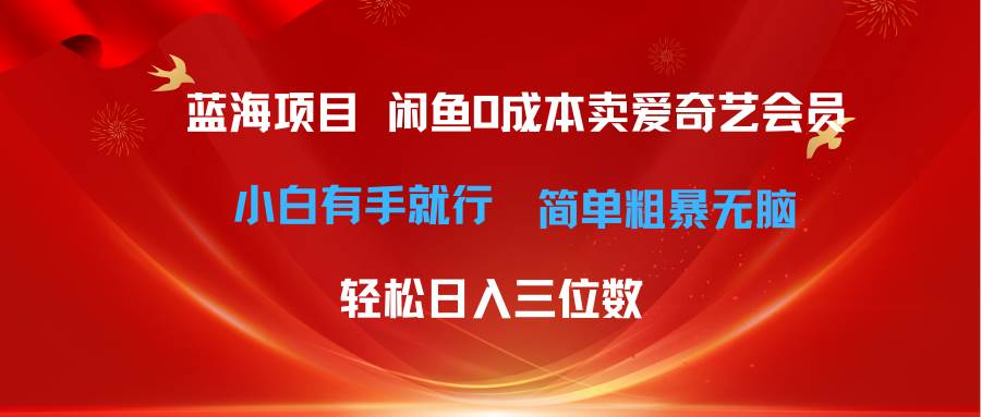 最新蓝海项目咸鱼零成本卖爱奇艺会员小白有手就行 无脑操作轻松日入三位数祝创空间-网创项目资源站-副业项目-创业项目-搞钱项目祝创空间