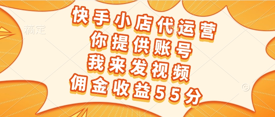 快手小店代运营，你提供账号，我来发视频，佣金收益55分