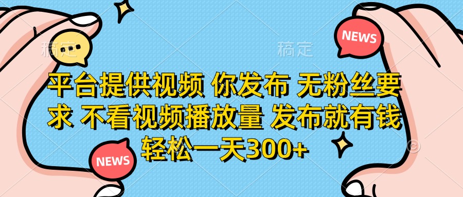 平台提供视频，你发布 无粉丝要求，不看视频播放量，发布就有钱，轻松一天300+
