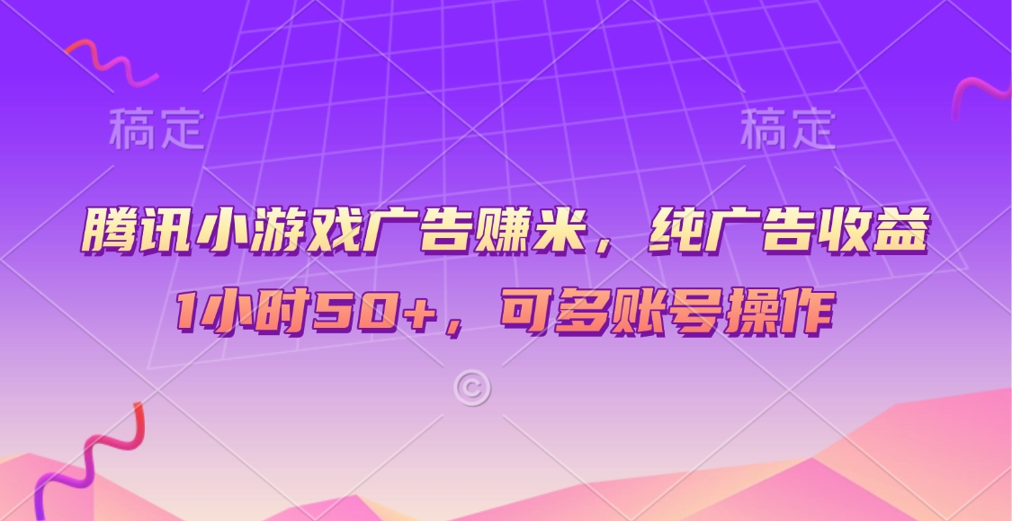 腾讯小游戏广告赚米，纯广告收益，1小时50+，可多账号操作