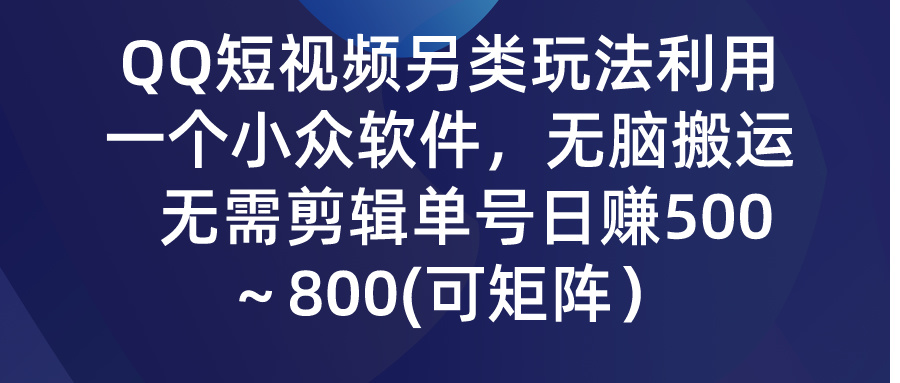 QQ短视频另类玩法，利用一个小众软件，无脑搬运，无需剪辑单号日赚500～800(可矩阵）