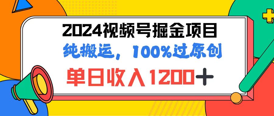 2024视频号顶级掘金玩法,单日收入1200+,100%过原创+纯搬运,简单到有手就会 2024视频号顶级掘金玩法,单日收入1200+,100%过原创+纯搬运,简单到有手就会