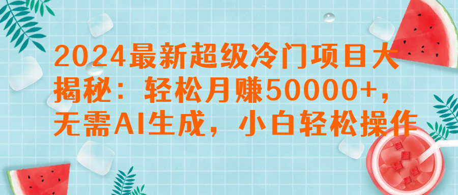 2024最新超级冷门项目大揭秘：轻松月赚50000+，无需AI生成，小白轻松操作【揭秘】