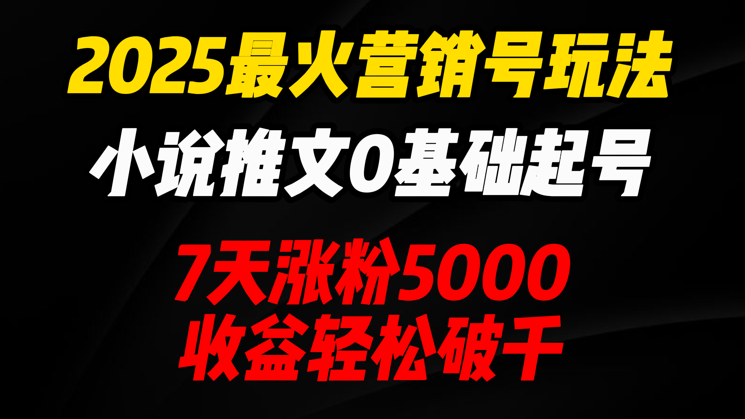 2025最火营销号玩法：小说推文0基础起号，7天涨粉5000，收益轻松破千！
