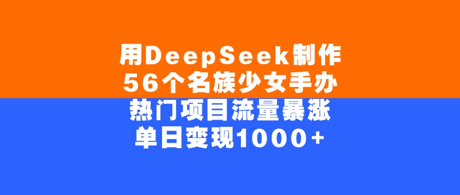 用DeepSeek制作56个名族少女手办，热门项目流量暴涨，单日变现1000+