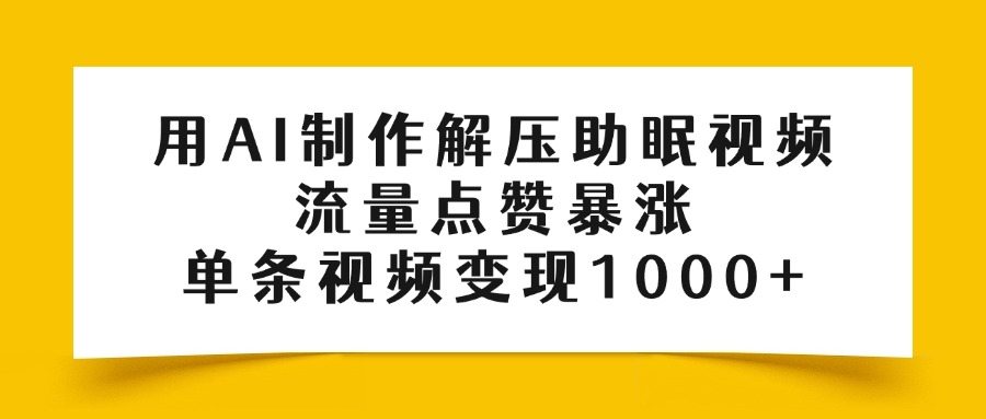 用AI制作解压助眠视频，流量点赞暴涨，单条视频变现1000+
