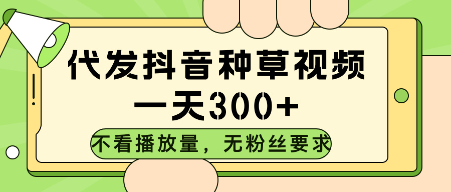 代发抖音种草视频，不看播放量，一天300➕，无粉丝要求