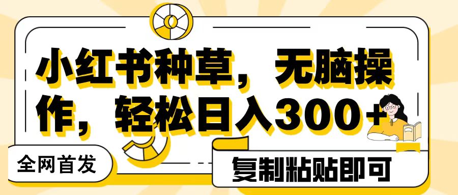 全网首发小红书种草，无脑操作，复制粘贴即可，轻松日入300+