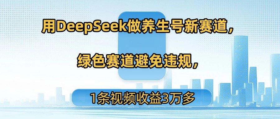 用DeepSeek做养生号新赛道，绿色赛道避免违规，1条视频收益3万多