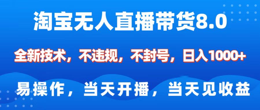 淘宝无人直播带货8.0 全新技术，不违规，不封号，纯小白易操作，当天开播，当天见收益，日入1000+