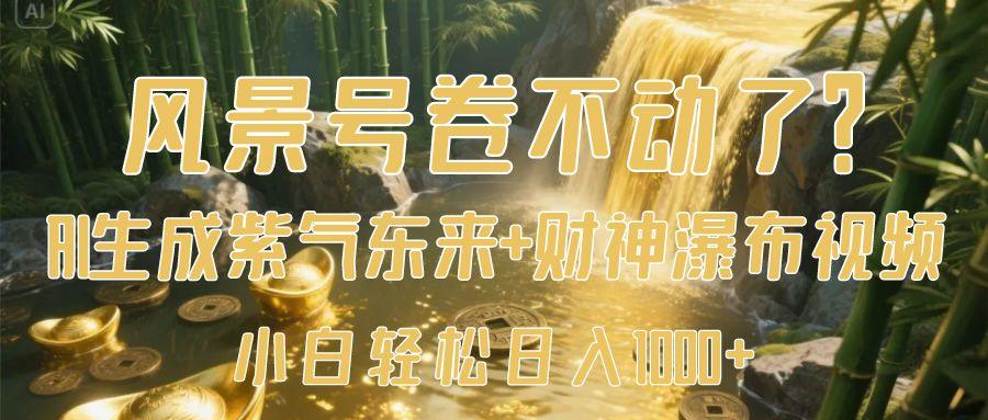风景号卷不动了？AI一键生成紫气东来+财神瀑布视频，小白轻松日入1000+